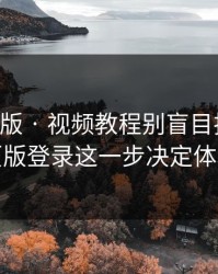 17c网页版 · 视频教程别盲目拆解 · 网页版登录这一步决定体验