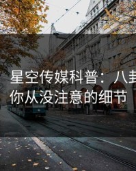 【速报】星空传媒科普：八卦背后7个你从没注意的细节