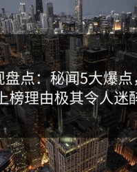 香蕉影视盘点：秘闻5大爆点，神秘人上榜理由极其令人迷醉