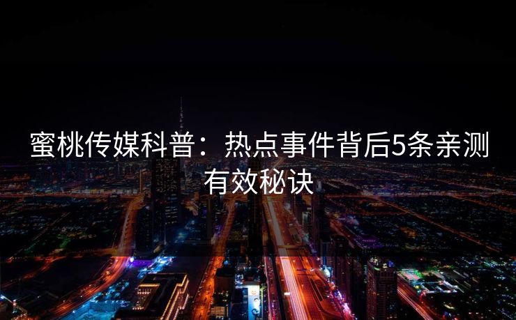 蜜桃传媒科普：热点事件背后5条亲测有效秘诀