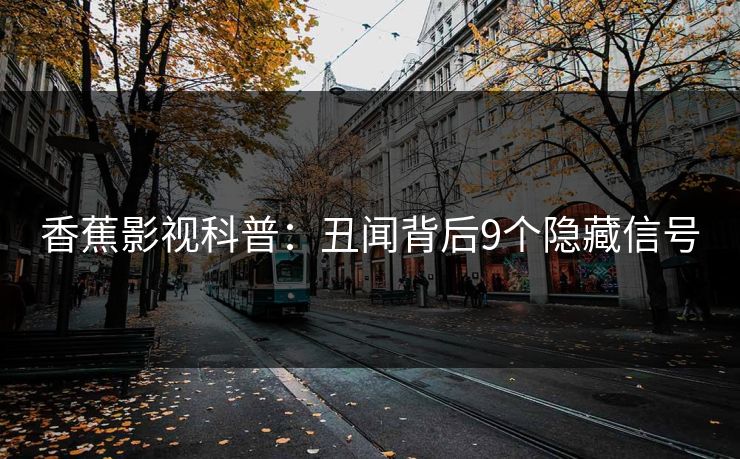 香蕉影视科普：丑闻背后9个隐藏信号