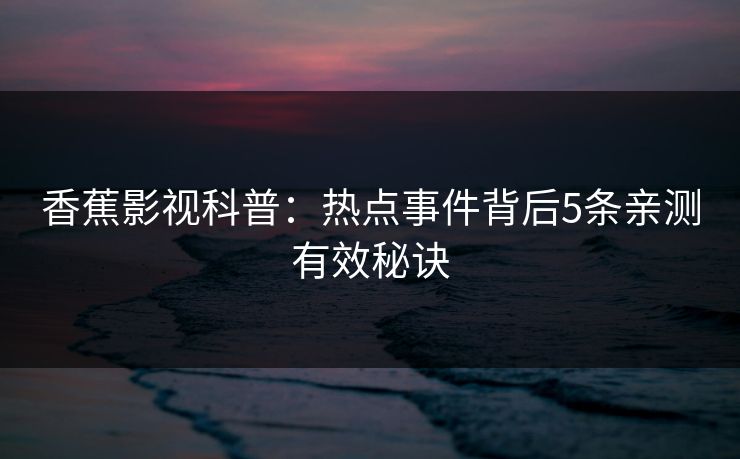 香蕉影视科普：热点事件背后5条亲测有效秘诀