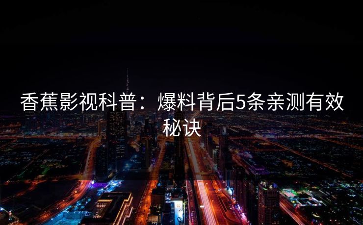 香蕉影视科普：爆料背后5条亲测有效秘诀