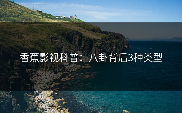 香蕉影视科普：八卦背后3种类型
