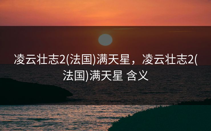 凌云壮志2(法国)满天星，凌云壮志2(法国)满天星 含义