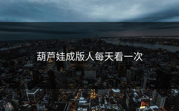 葫芦娃成版人每天看一次