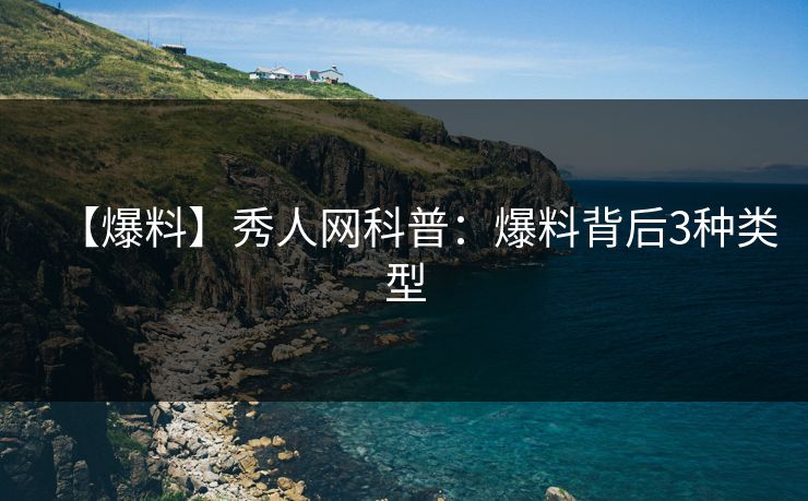【爆料】秀人网科普：爆料背后3种类型