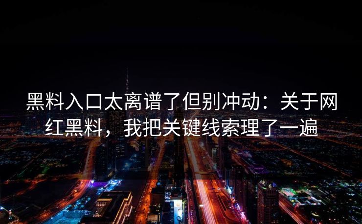 黑料入口太离谱了但别冲动：关于网红黑料，我把关键线索理了一遍
